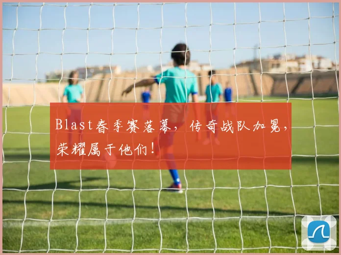 Blast春季赛落幕，传奇战队加冕，荣耀属于他们！