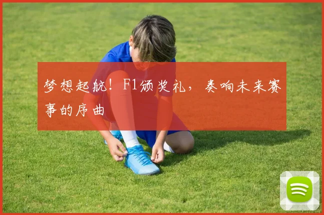 梦想起航！F1颁奖礼，奏响未来赛事的序曲