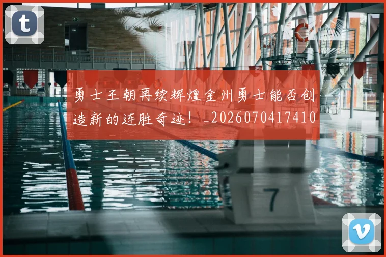 勇士王朝再续辉煌金州勇士能否创造新的连胜奇迹！_20260704174107