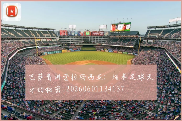 巴萨青训营拉玛西亚:培养足球天才的秘密_20260601134137