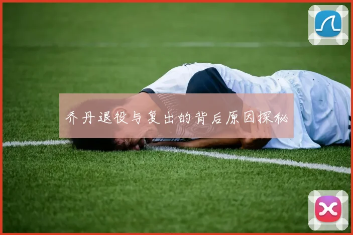 乔丹退役与复出的背后原因探秘