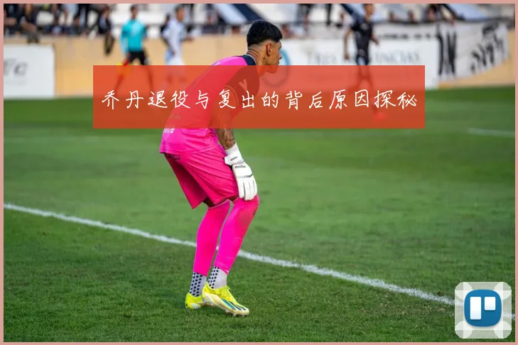 乔丹退役与复出的背后原因探秘