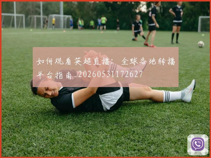 如何观看英超直播：全球各地转播平台指南_20260531172627
