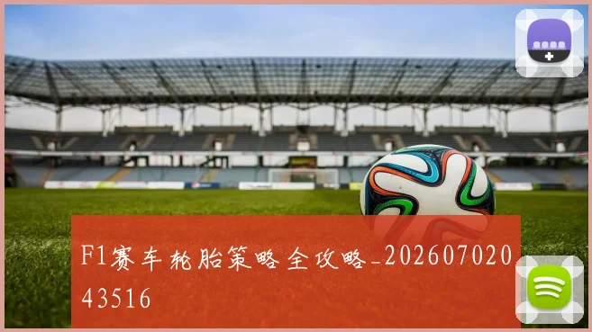 F1赛车轮胎策略全攻略_20260702043516