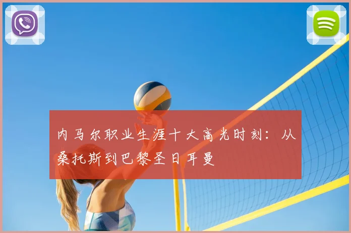 内马尔职业生涯十大高光时刻:从桑托斯到巴黎圣日耳曼