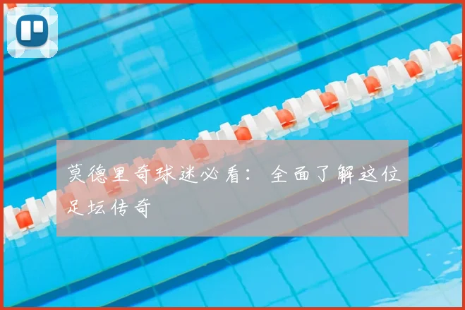 莫德里奇球迷必看:全面了解这位足坛传奇