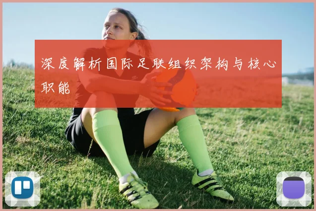 深度解析国际足联组织架构与核心职能
