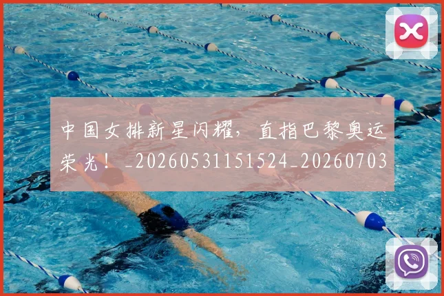中国女排新星闪耀,直指巴黎奥运荣光!_20260531151524_20260703204457