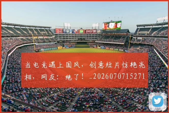 当电竞遇上国风,创意短片惊艳亮相,网友:绝了!_20260707152719