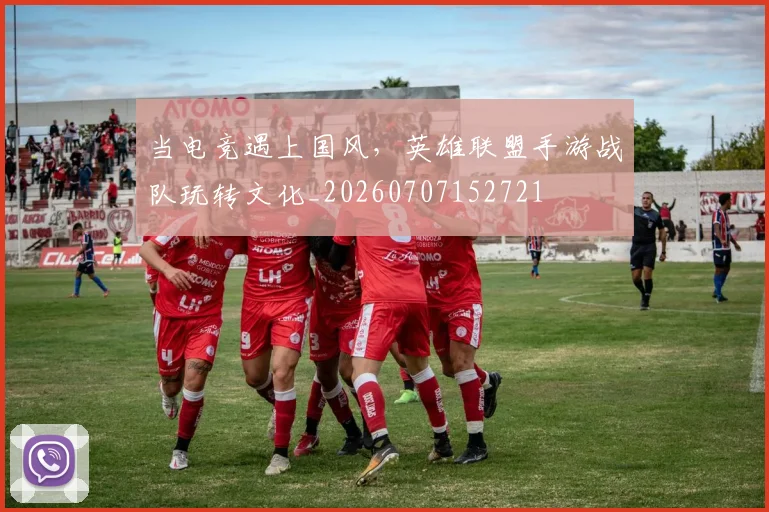 当电竞遇上国风，英雄联盟手游战队玩转文化_20260707152721