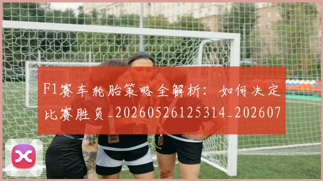 F1赛车轮胎策略全解析：如何决定比赛胜负_20260526125314_20260702043518