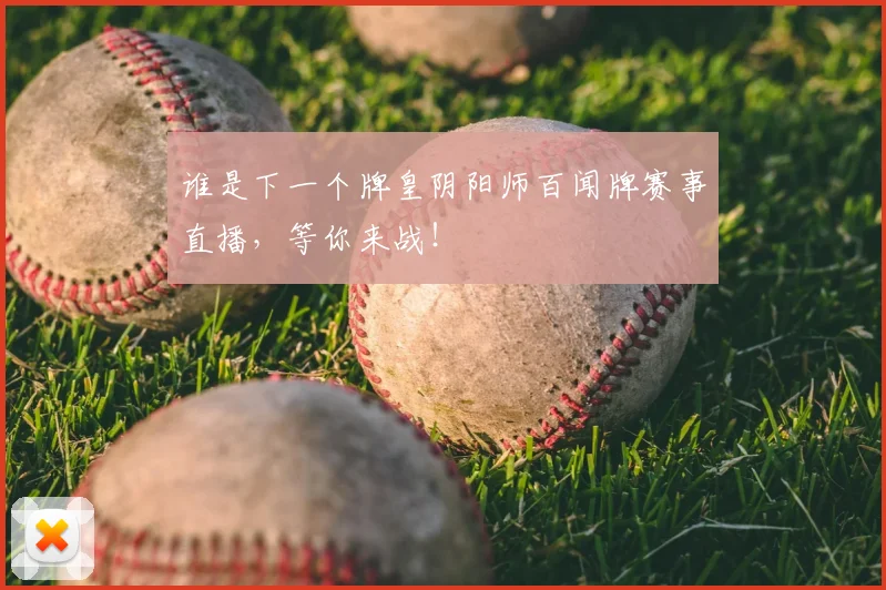 谁是下一个牌皇阴阳师百闻牌赛事直播，等你来战！