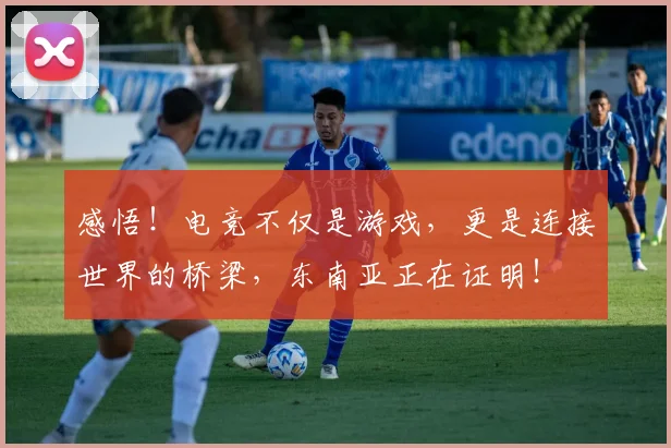 感悟!电竞不仅是游戏,更是连接世界的桥梁,东南亚正在证明!