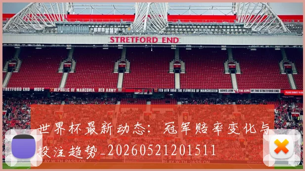 世界杯最新动态：冠军赔率变化与投注趋势_20260521201511