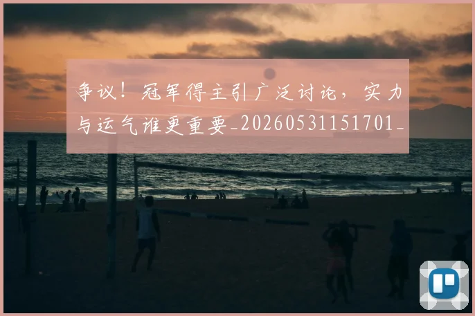 争议!冠军得主引广泛讨论,实力与运气谁更重要_20260531151701_20260703212942