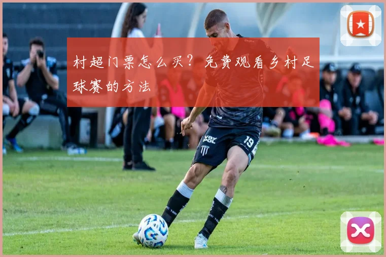 村超门票怎么买?免费观看乡村足球赛的方法