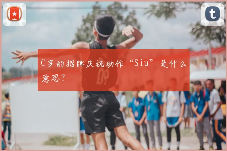 C罗的招牌庆祝动作“Siu”是什么意思？