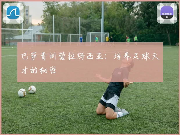 巴萨青训营拉玛西亚：培养足球天才的秘密