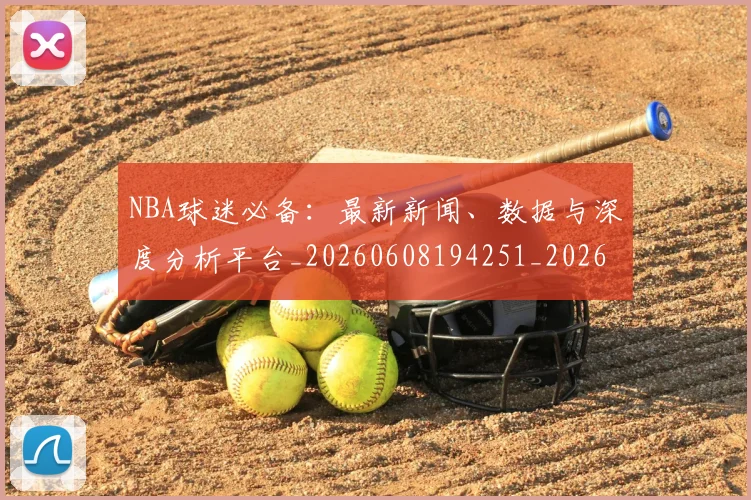 NBA球迷必备:最新新闻、数据与深度分析平台_20260608194251_20260702165511