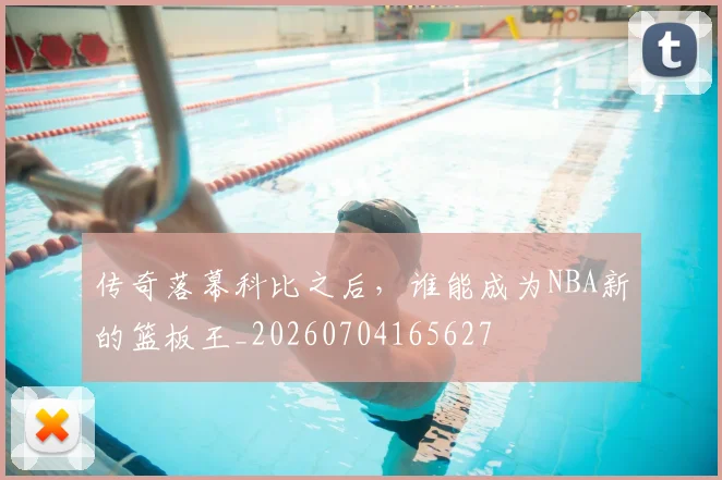 传奇落幕科比之后，谁能成为NBA新的篮板王_20260704165627