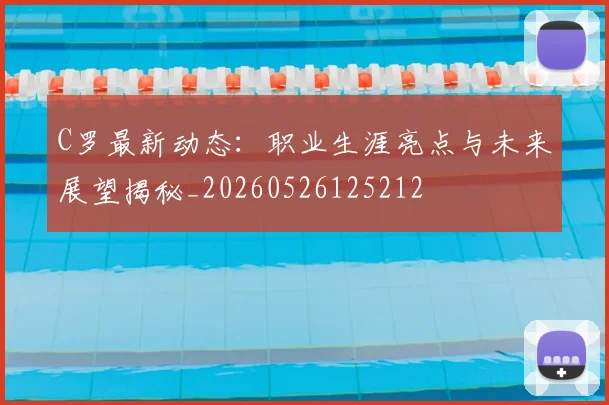 C罗最新动态:职业生涯亮点与未来展望揭秘_20260526125212
